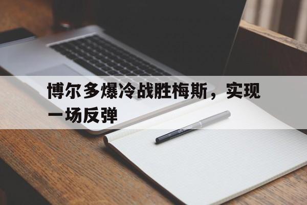 开云体育app-博尔多爆冷战胜梅斯，实现一场反弹的简单介绍