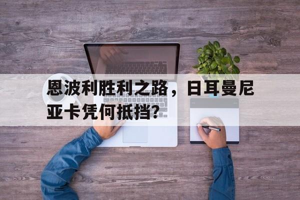 开云体育登录-关于恩波利胜利之路，日耳曼尼亚卡凭何抵挡？的信息
